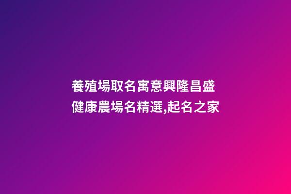 養殖場取名寓意興隆昌盛 健康農場名精選,起名之家-第1張-店鋪起名-玄機派